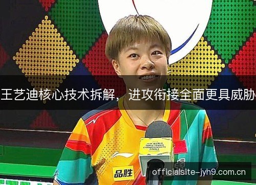 王艺迪核心技术拆解，进攻衔接全面更具威胁