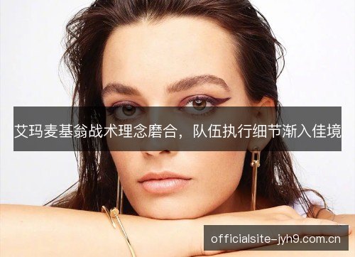 艾玛麦基翁战术理念磨合，队伍执行细节渐入佳境